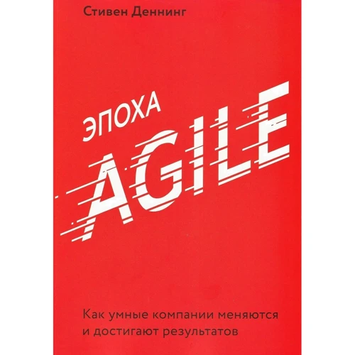 Стівен Деннинг: Епоха Agile. Як розумні компанії змінюються і досягають результатів
