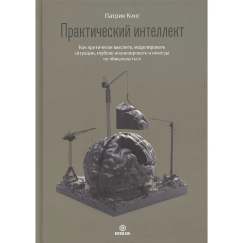 Патрік Кінг: Практичний інтелект. Як критично мислити, моделювати ситуації, глибоко аналізувати