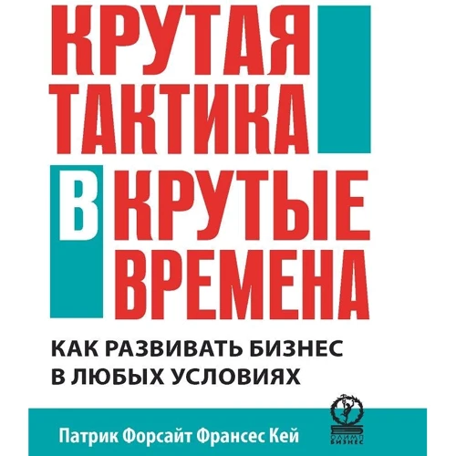 Френсіс Кей, Патрік Форсайт: Крута тактика в круті часи. Як розвинути бізнес в будь-яких умовах