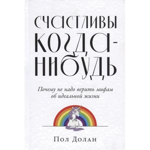 Пол Долан: Щасливі коли-небудь. Чому не треба вірити міфам про ідеальне життя