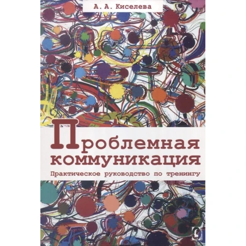 А. А. Кисельова: Проблемна комунікація. Практичний посібник з тренінгу