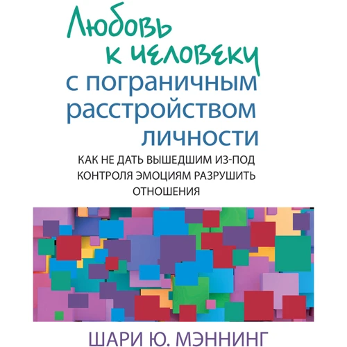 Шари Ю. Мэннинг: Любовь к человеку с пограничным расстройством личности: как не дать вышедшим из-под контроля эмоциям разрушить отношения