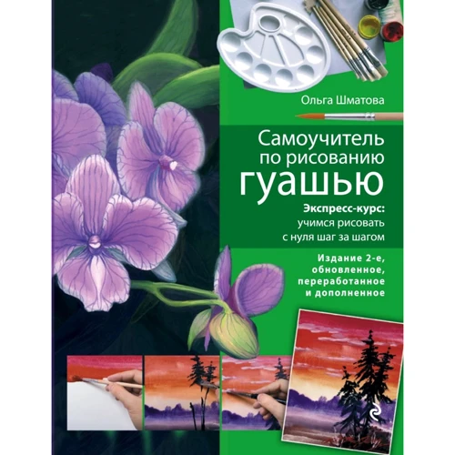 Ольга Шматова: Самоучитель по рисованию гуашью. Экспресс-курс. Учимся рисовать с нуля шаг за шагом