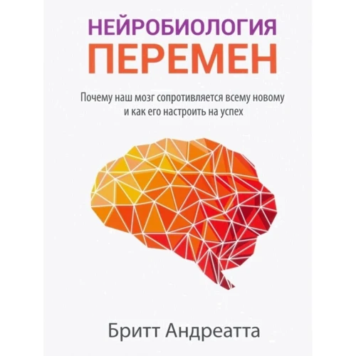 Брітт Андреатта: Нейробіологія змін. Чому наш мозок пручається всьому новому і як його налаштувати на успіх