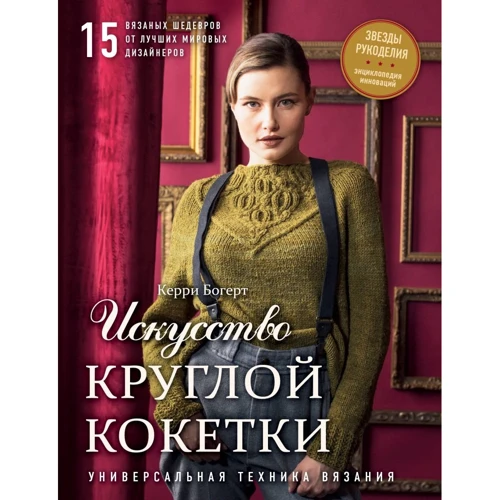 Керри Богерт: Искусство Круглой Кокетки. Универсальная техника и 15 вязаных шедевров от лучших мировых дизайнеров
