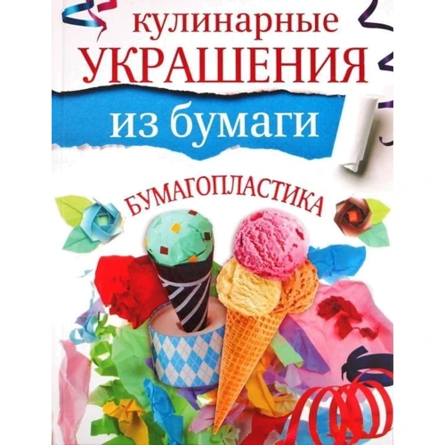 Галина Кириченко: Кулинарные украшения из бумаги. Бумагопластика