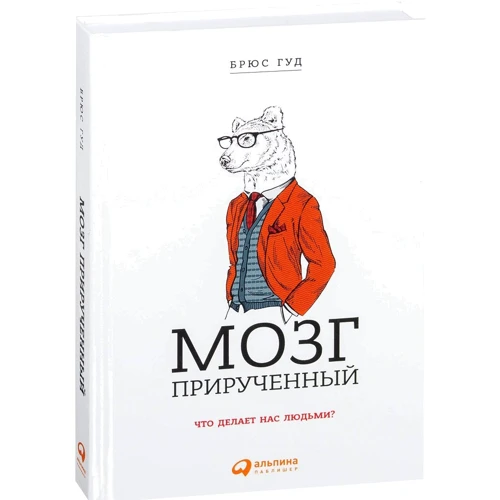 Брюс Гуд: Мозг прирученный. Что делает нас людьми?