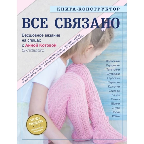 Анна Котова: ВСЕ СВЯЗАНО. Бесшовное вязание на спицах с Анной Котовой. Книга-конструктор