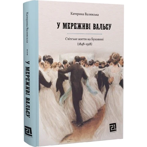 

Катерина Валявська: У мереживі вальсу. Світське життя на Буковині (1848- 1918)