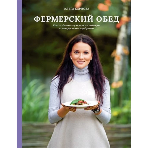 Ольга Карпова: Фермерский обед. Как создать кулинарные шедевры из натуральных продуктов: Производитель Интеллектуальная Литература