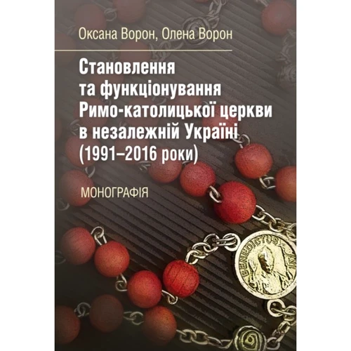 Оксана Ворон, Олена Ворон: Становлення та функціонування Римо-католицької церкви у незалежній Україні (1991-2016 роки). Монографія