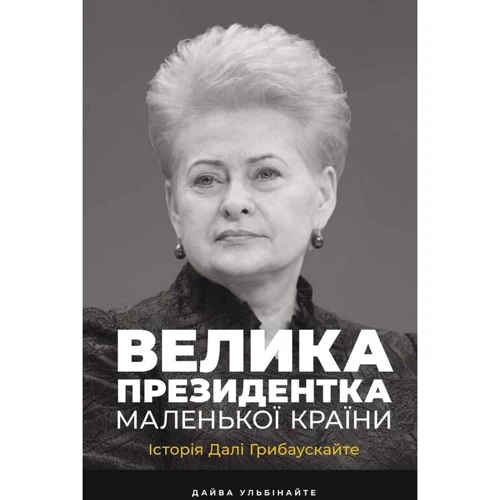 Дайва Ульбінайте: Велика президенткою маленької країни. Історія Далі Грібаускайте