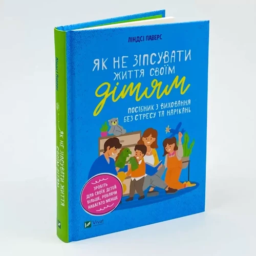 Линдсі Паверс: Як не зіпсувати життя своїм дітям. Посібник з виховання без стресу та нарікань: Автор Линдси Паверс