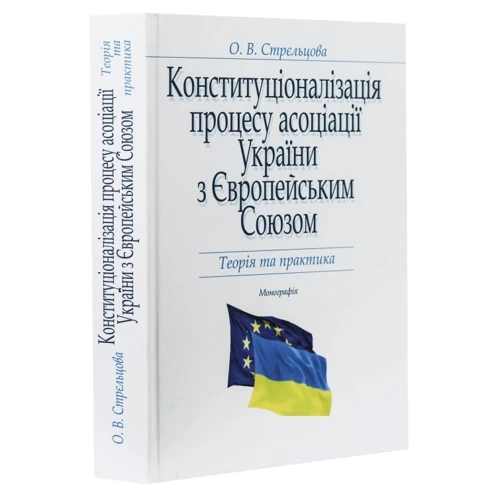 О. В. Стрєльцова: Конституціоналізація процесу асоціації України з Європейським Союзом. Теорія та практика.Монографія: Обкладинка Твердая
