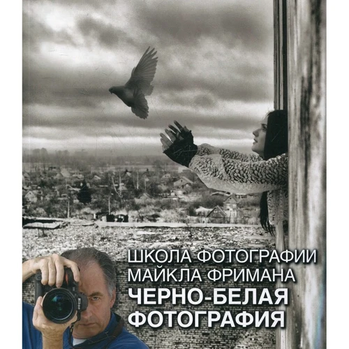 Майкл Фриман: Школа фотографии Майкла Фримана. Черно-белая фотография