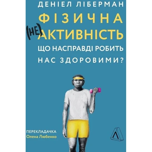 Деніель Ліберман: Фізична (не)активність. Що насправді робить нас здоровими?