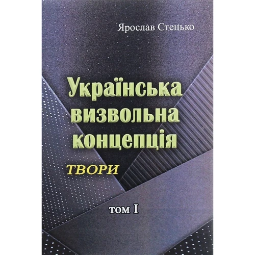 Ярослав Стецько: Українська визвольна концепція. Твори. Том І