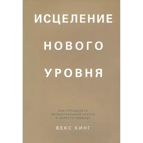 Векс Кинг: Исцеление нового уровня. Как преодолеть эмоциональный кризис и обрести свободу