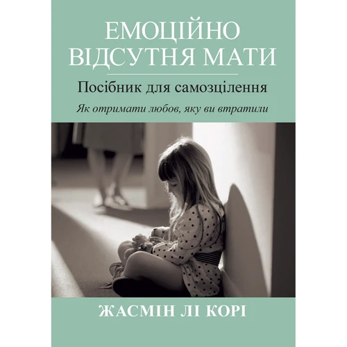 Жасмін Лі Корі: Емоційно відсутня мати. Посібник для самозцілення. Як отримати любов, яку ви втратили