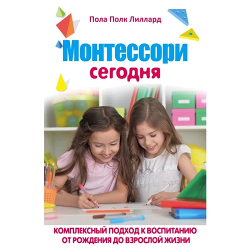 Пола Полк Лиллард: МОНТЕССОРИ СЕГОДНЯ. Комплексный подход к воспитанию от рождения до взрослой жизни