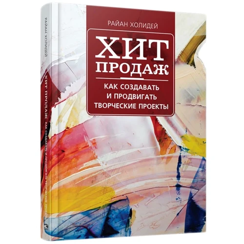Райан Холидей: Хит продаж. Как создавать и продвигать творческие проекты