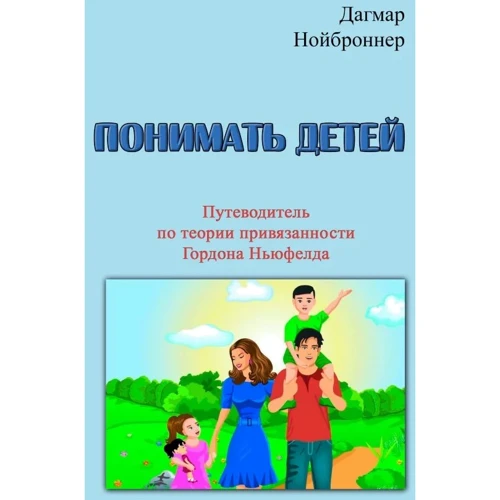 Дагмар Нойброннер: Розуміти дітей. Путівник з теорії прихильності Гордона Ньюфелда