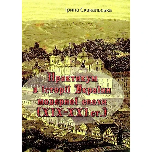 Ірина Скакальська: Практикум з історії України модерної епохи (ХІХ-ХХІ ст.)