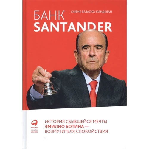 Хайме Веласко Кинделан: Банк Santander. История сбывшейся мечты Эмилио Ботина - возмутителя спокойствия