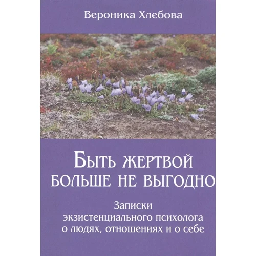 Вероніка Хлєбова: Бути жертвою більше не вигідно Записки екзистенційного психолога про людей стосунки та про себе