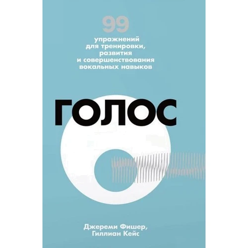 Джереми Фишер, Гиллиан Кейс. Голос. 99 упражнений для тренировки, развития и совершенствования вокальных навыков