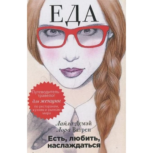 Лайла Демэй, Лора Ватрен: Есть, любить, наслаждаться. Еда. Путеводитель-травелог для женщин по ресторанам, кухням и рынкам