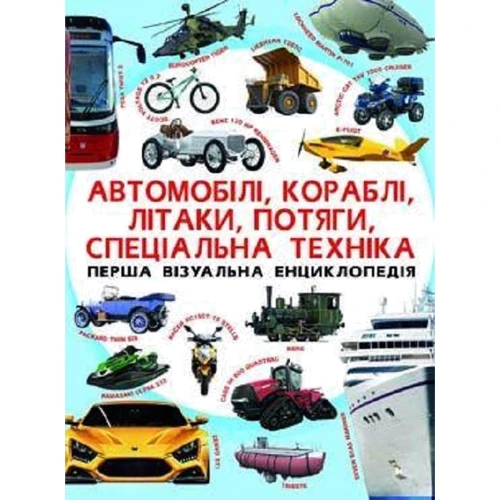 Автомобілі, кораблі, літаки, потяги, сеціальна техніка. Перша візуальна енциклопедія
