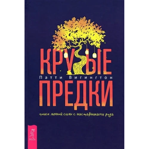Патти Вигингтон: Крутые предки. Поиск личной силы с наставниками рода