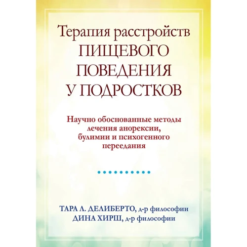 Тара Л. Делиберто, Дина Хирш: Терапия расстройств пищевого поведения у подростков. Научно обоснованные методы лечения анорексии, булимии и психогенного переедания