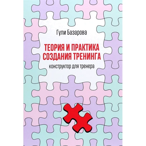Гулі Базарова: Теорія і практика створення тренінгу: Конструктор для тренера