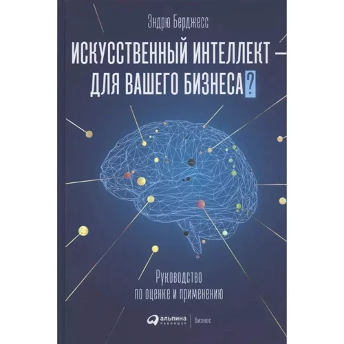 Эндрю Берджесс: Искусственный интеллект - для вашего бизнеса. Руководство по оценке и применению