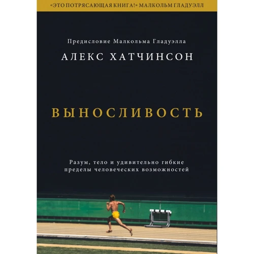Алекс Хатчинсон: Выносливость. Разум, тело и удивительно гибкие пределы человеческих возможностей