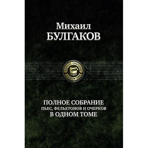 Михаил Булгаков. Полное собрание пьес, фельетонов и очерков в одном томе