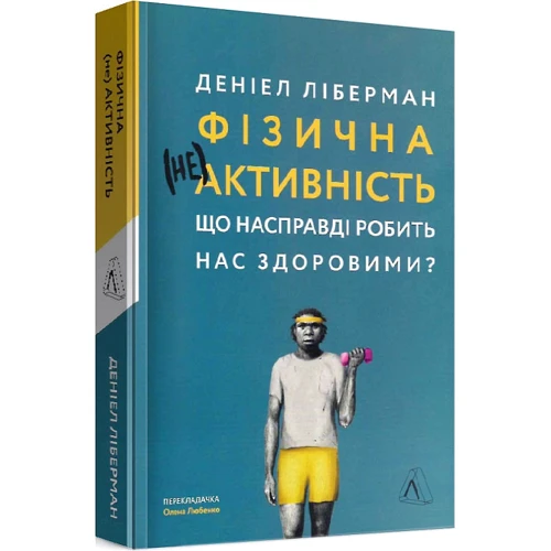 Деніель Ліберман: Фізична (не)активність. Що насправді робить нас здоровими?: Автор Дэниел Либерман