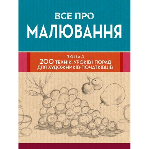 Все про малювання. Понад 200 технік, уроків та порад для художників-початківців