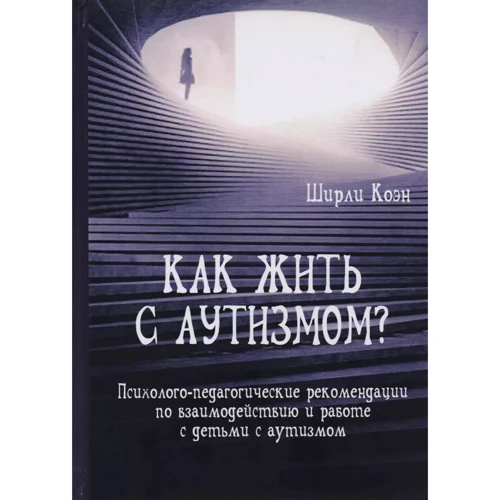 

Ширли Коэн: Как жить с аутизмом Психолого-педагогические рекомендации по работе и взаимодействию с детьми