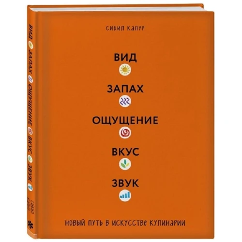 Сибил Капур: Вид. Запах. Ощущение. Вкус. Звук. Новый путь в искусстве кулинарии