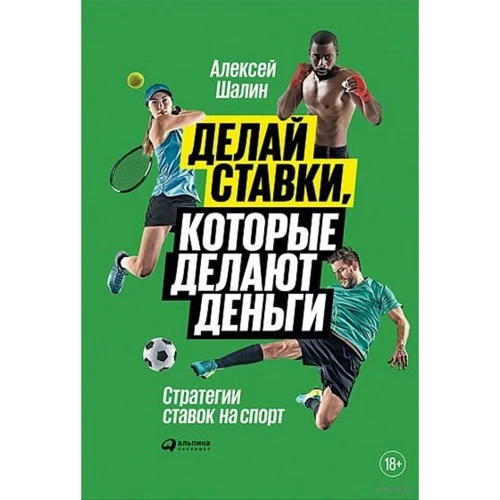 Алексей Шалин: Делай ставки, которые делают деньги: Стратегии ставок на спорт