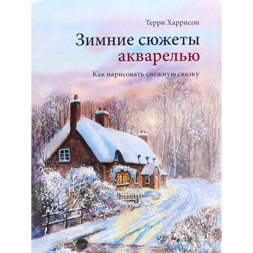 Терри Харрисон: Зимние сюжеты акварелью. Как нарисовать снежную сказку