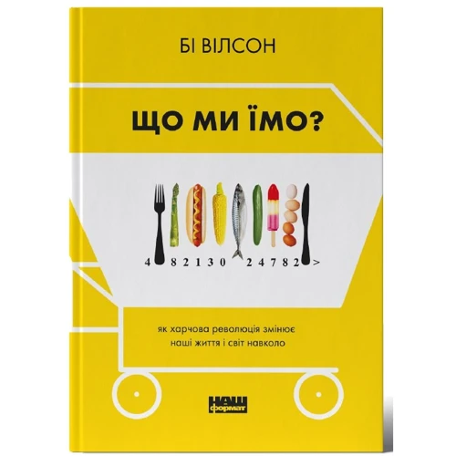 Бі Вілсон: Що ми їмо. Як харчова революція змінює наші життя і світ навколо
