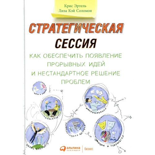 Крис Эртел, Лиза Соломон: Стратегическая сессия. Как обеспечить появление прорывных идей и нестандартное решение проблем