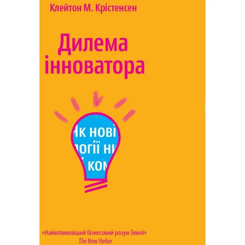 Клейтон Крістенсен: Дилема інноватора. Як нові технології нищать сильні компанії