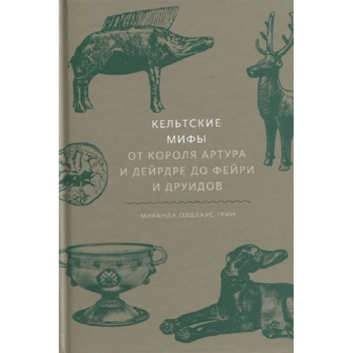 Миранда Олдхаус-Грин: Кельтские мифы. От короля Артура и Дейрдре до фейри и друидов