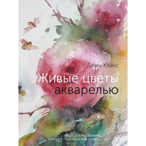 Джин Хэйнс: Живые цветы акварелью. Идеи для рисования, техники, практические советы