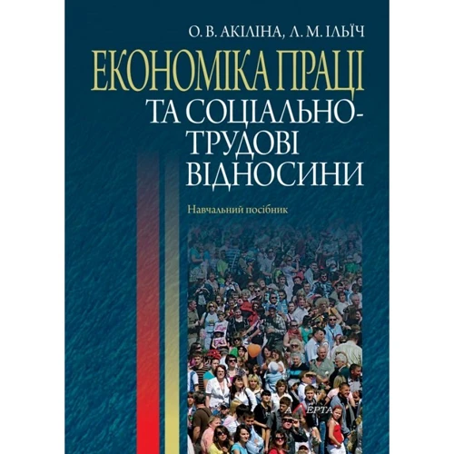 О. В. Акіліна, Л. М. Ілліч: Економіка праці та соціально-трудові відносини. Навчальний посібник (2-ге видання)